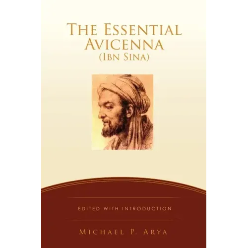 The Essential Avicenna (Ibn Sina): Edited with Introduction MICHAEL P. ARYA