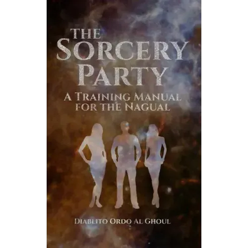 The Sorcery Party: A Training Manual for the Nagual
