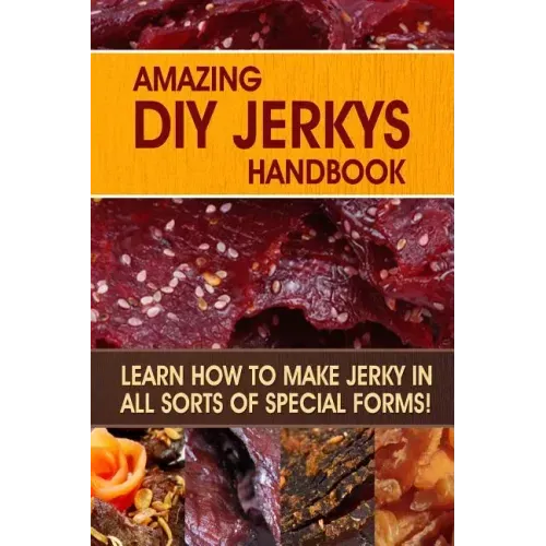 Amazing DIY Jerkys Handbook: Learn how to make jerky in all sorts of special forms!