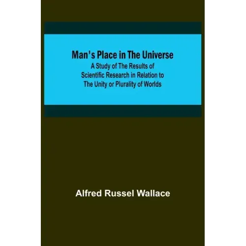 Man's Place in the Universe; A Study of the Results of Scientific Research in Relation to the Unity or Plurality of Worlds