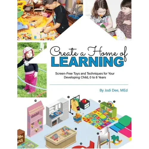 Create a Home of Learning: Screen-Free Toys and Techniques for Your Developing Child, 0 to 8 Years