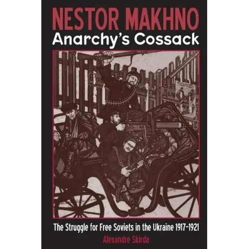 Nestor Makhno--Anarchy's Cossack: The Struggle for Free Soviets in the Ukraine 1917-1921