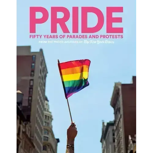 Pride: Fifty Years of Parades and Protests from the Photo Archives of the New York Times