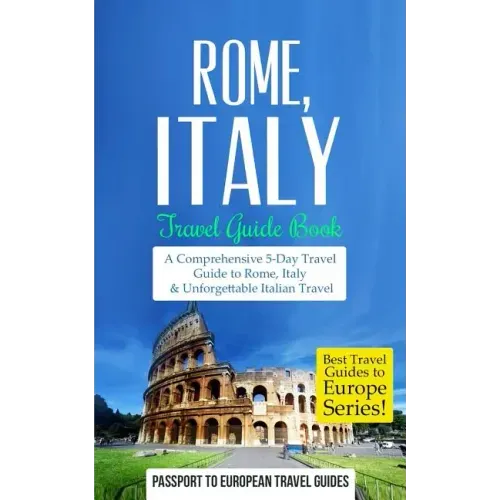 Rome: Rome, Italy: Travel Guide Book-A Comprehensive 5-Day Travel Guide to Rome, Italy & Unforgettable Italian Travel
