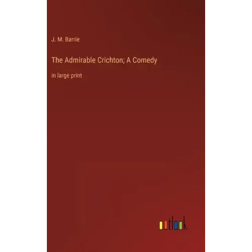 The Admirable Crichton; A Comedy: in large print