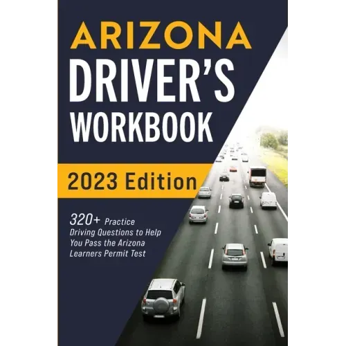Arizona Driver's Workbook: 320+ Practice Driving Questions to Help You Pass the Arizona Learner's Permit Test