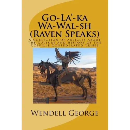 Go-La'-ka Wa-Wal-sh (Raven Speaks): A collection of articles about the culture and history of the Colville Confederated Tribes