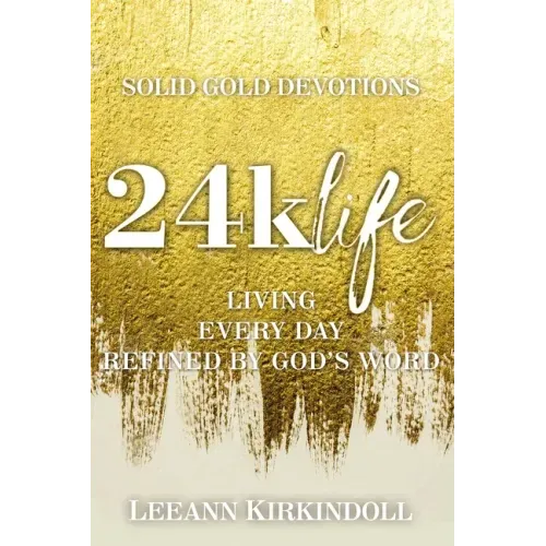 24k Life: Living Every Day Refined by God's Word