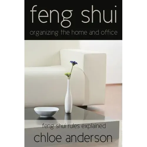 Feng Shui: Organizing the Home and Office Feng Shui Rules Explained