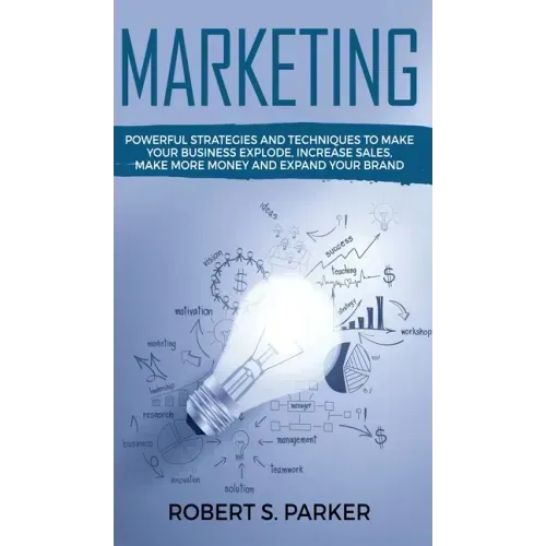 Marketing: Powerful Strategies and Techniques to Make your Business Explode, Increase Sales, Make More Money and Expand Your Bran