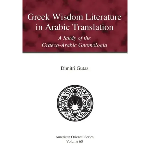 Greek Wisdom Literature in Arabic Translation: A Study of the Graeco-Arabic Gnomologia