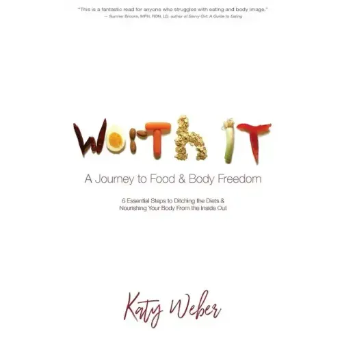 Worth It: A Journey to Food & Body Freedom: Six Essential Steps to Ditching the Diets & Nourishing Your Body From the Inside Out