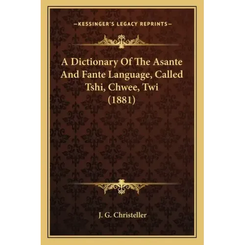 A Dictionary Of The Asante And Fante Language, Called Tshi, Chwee, Twi (1881)