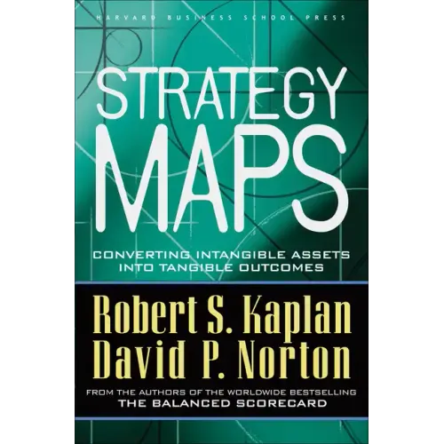 Strategy Maps: Converting Intangible Assets Into Tangible Outcomes