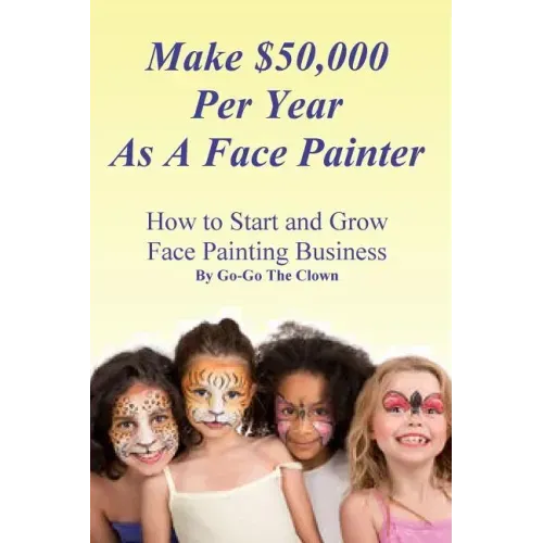 Make $50,000 Per Year As A Face Painter: How To Start and Grow A Face Painting Business