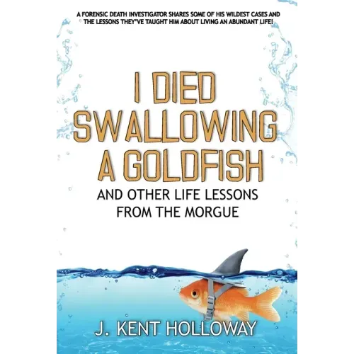 I Died Swallowing a Goldfish and Other Life Lessons from the Morgue