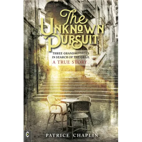 The Unknown Pursuit: Three Grandmothers in Search of the Grail - A True Story
