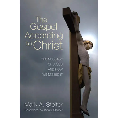 The Gospel According to Christ: The Message of Jesus and How We Missed It