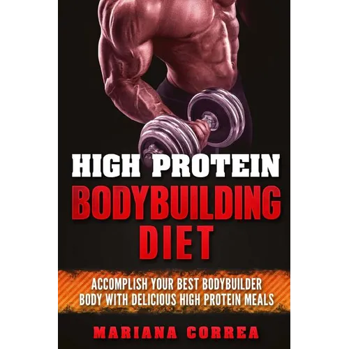 HIGH PROTEIN BODYBUILDING Diet: ACCOMPLISH YOUR BEST BODYBUILDER BODY With DELICIOUS HIGH PROTEIN FOODS