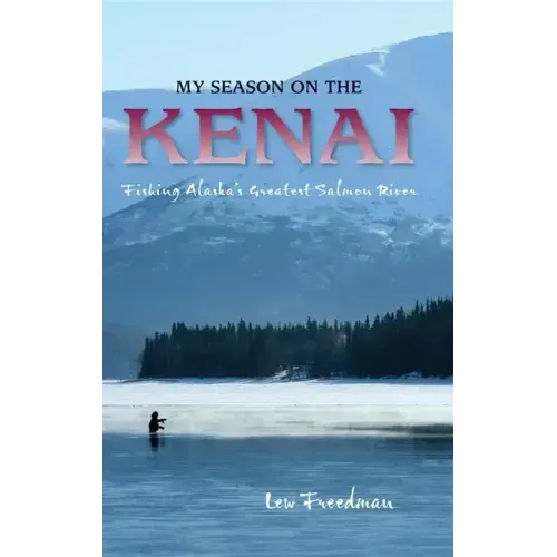 My Season on the Kenai: Fishing Alaska's Greatest Salmon River
