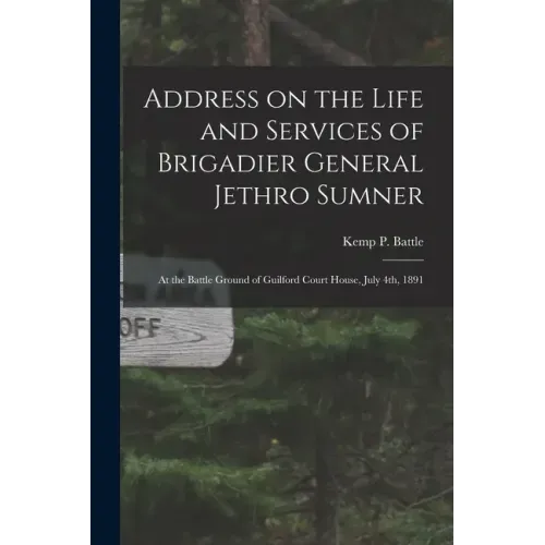 Address on the Life and Services of Brigadier General Jethro Sumner: at the Battle Ground of Guilford Court House, July 4th, 1891