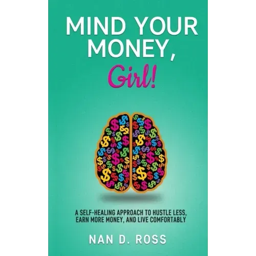 Mind Your Money, Girl!: A Self-Healing Approach to Hustle Less, Earn More Money, and Live Comfortably
