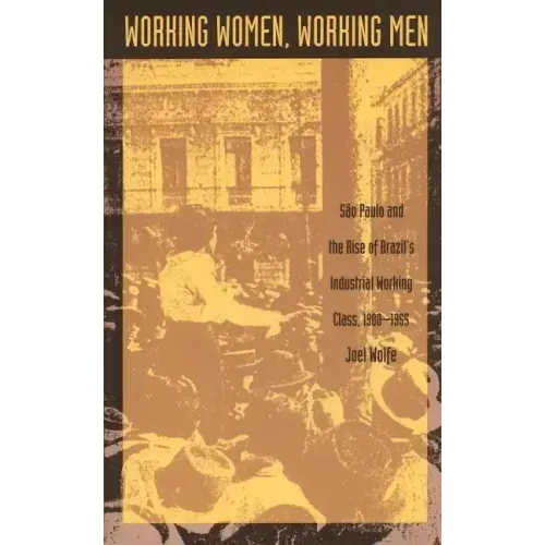 Working Women, Working Men: Sao Paulo & the Rise of Brazil's Industrial Working Class, 1900-1955