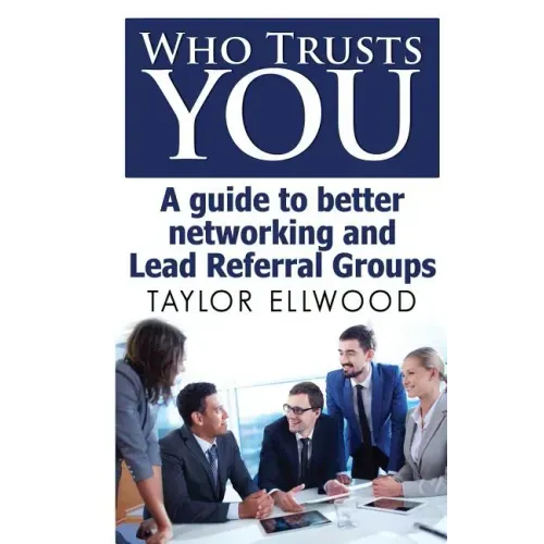 Who Trusts You: A guide to better networking and Lead Referral Groups
