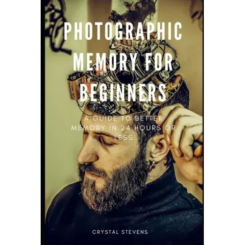 Photographic Memory for Beginners: A Guide to Better Memory in 24 Hours or Less