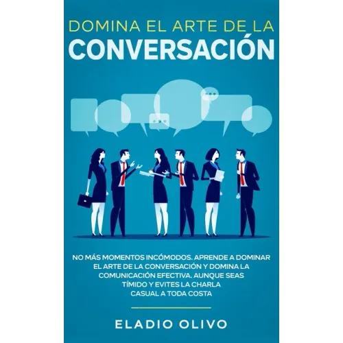 Domina el arte de la conversación: No más momentos incómodos. Aprende a dominar el arte de la conversación y domina la comunicación efectiva. Aunque s