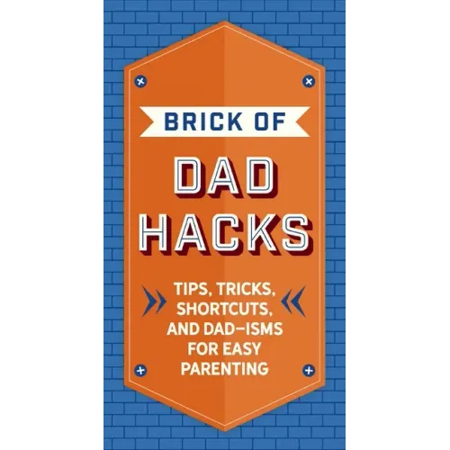 The Brick of Dad Hacks: Tips, Tricks, Shortcuts, and Dad-Isms for Easy Parenting (Fatherhood, Parenting Book, Parenting Advice, New Dads)