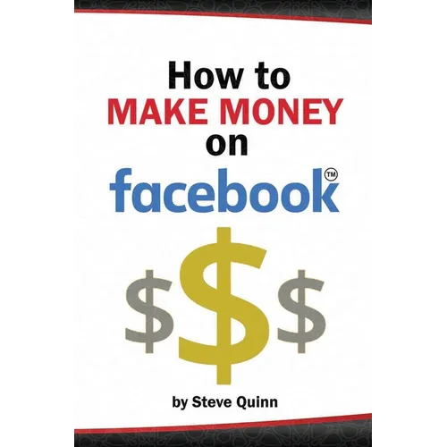 How To Make Money on Facebook: Unlock the Power of social media's biggest platform