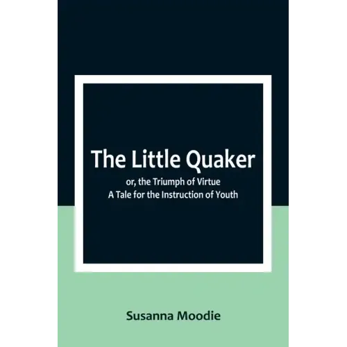 The Little Quaker; or, the Triumph of Virtue. A Tale for the Instruction of Youth