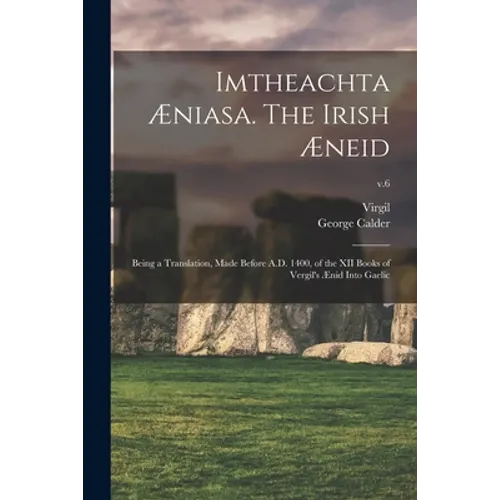 Imtheachta Æniasa. The Irish Æneid; Being a Translation, Made Before A.D. 1400, of the XII Books of Vergil's Ænid Into Gaelic; v.6