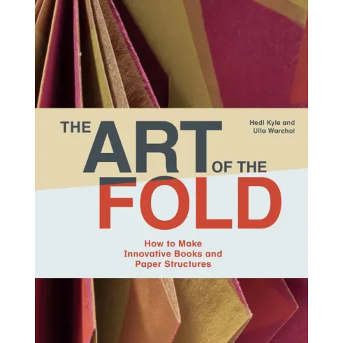 The Art of the Fold: How to Make Innovative Books and Paper Structures (Learn Paper Craft & Bookbinding from Influential Bookmaker & Artist Hedi Kyle)