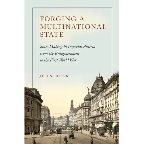 Forging a Multinational State: State Making in Imperial Austria from the Enlightenment to the First World War