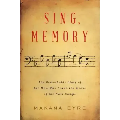 Sing, Memory: The Remarkable Story of the Man Who Saved the Music of the Nazi Camps