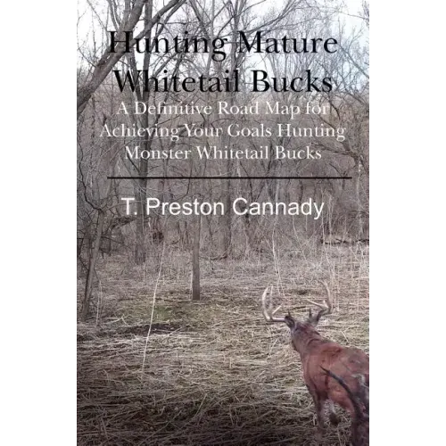 Hunting Mature Whitetail Bucks: A Definitive Road Map for Acheiving Your Goals Hunting Monster Whitetail Bucks