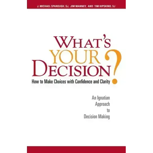 What's Your Decision?: How to Make Choices with Confidence and Clarity: An Ignatian Approach to Decision Making