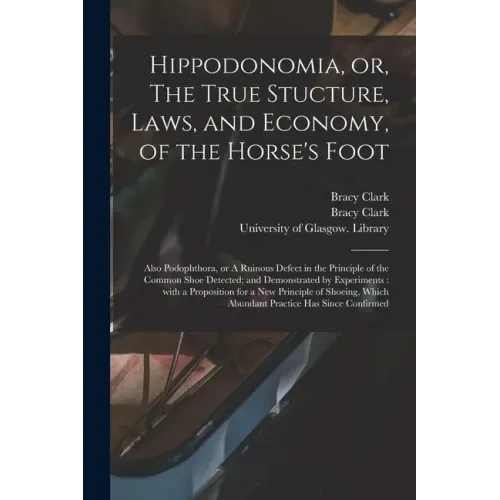 Hippodonomia, or, The True Stucture, Laws, and Economy, of the Horse's Foot [electronic Resource]: Also Podophthora, or A Ruinous Defect in the Princi