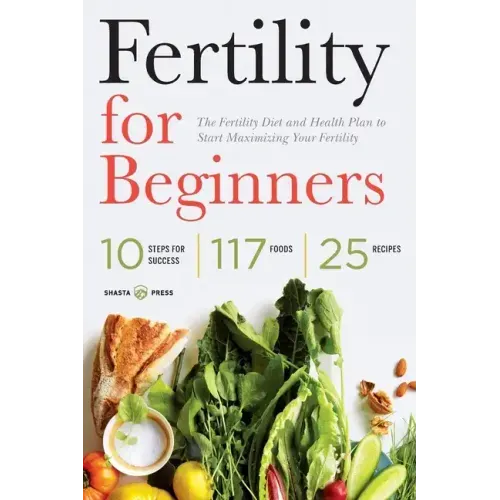 Fertility for Beginners: The Fertility Diet and Health Plan to Start Maximizing Your Fertility