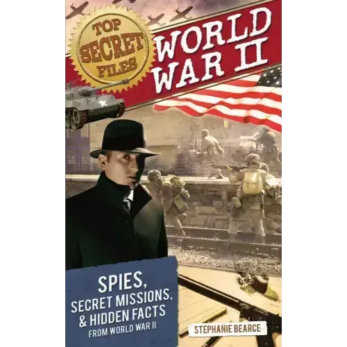 Top Secret Files: World War II, Spies, Secret Missions, and Hidden Facts from World War II