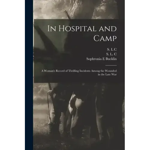 In Hospital and Camp: A Woman's Record of Thrilling Incidents Among the Wounded in the Late War