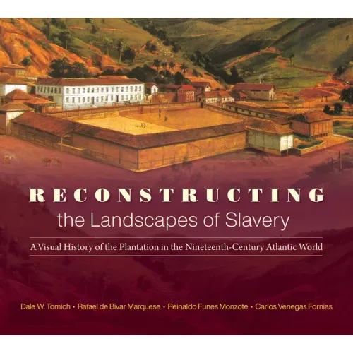 Reconstructing the Landscapes of Slavery: A Visual History of the Plantation in the Nineteenth-Century Atlantic World