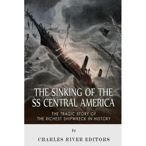The Sinking of the SS Central America: The Tragic Story of the Richest Shipwreck in History