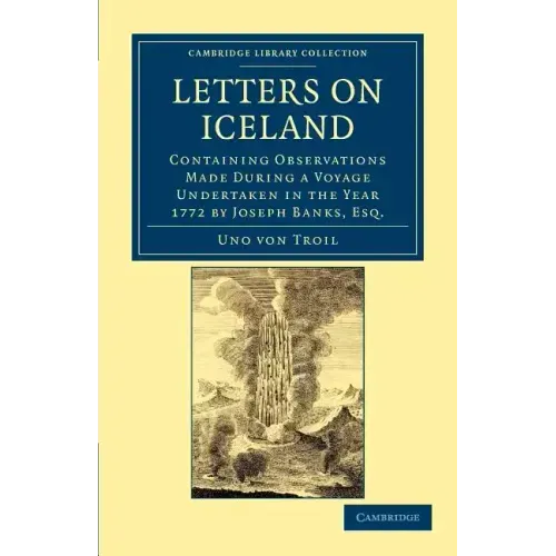Letters on Iceland: Containing Observations Made During a Voyage Undertaken in the Year 1772 by Joseph Banks, Esq.