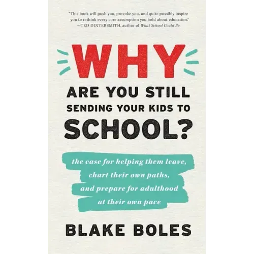 Why Are You Still Sending Your Kids to School?: the case for helping them leave, chart their own paths, and prepare for adulthood at their own pace