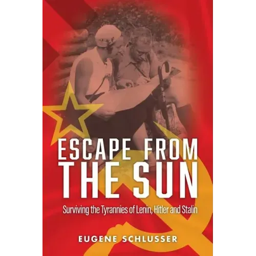 Escape From The Sun: Surviving the Tyrannies of Lenin, Hitler and Stalin