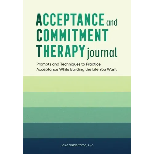 Acceptance and Commitment Therapy Journal: Prompts and Techniques to Practice Acceptance While Building the Life You Want