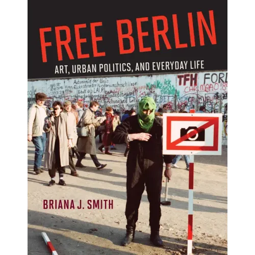 Free Berlin: Art, Urban Politics, and Everyday Life